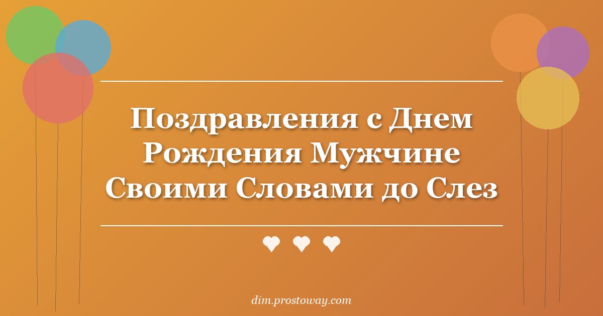 Поздравления с Днем Рождения Мужчине Своими Словами до Слез
